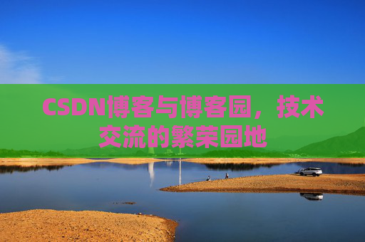CSDN博客与博客园，技术交流的繁荣园地